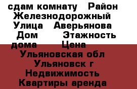 сдам комнату › Район ­ Железнодорожный › Улица ­ Аверьянова › Дом ­ 9 › Этажность дома ­ 5 › Цена ­ 3 000 - Ульяновская обл., Ульяновск г. Недвижимость » Квартиры аренда   